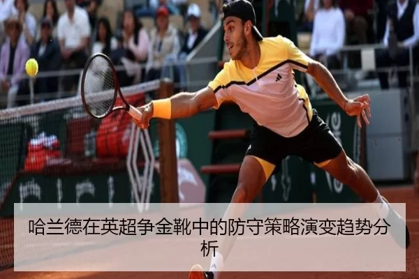 哈兰德在英超争金靴中的防守策略演变趋势分析