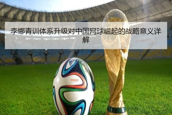 李娜青训体系升级对中国网球崛起的战略意义详解