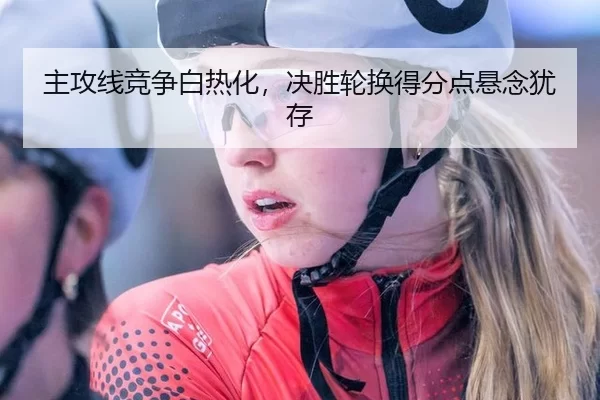 主攻线竞争白热化，决胜轮换得分点悬念犹存